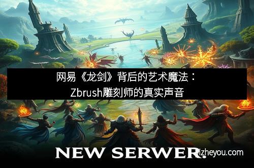 网易《龙剑》背后的艺术魔法：Zbrush雕刻师的真实声音